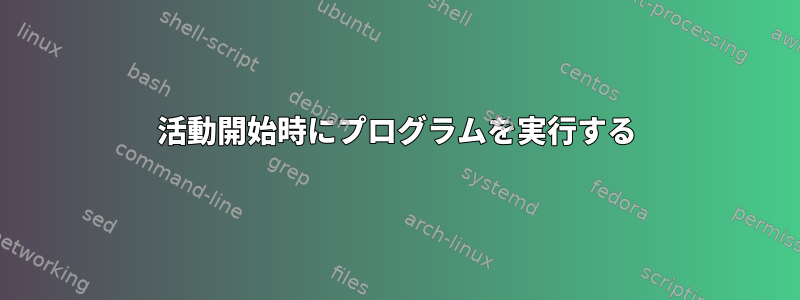 活動開始時にプログラムを実行する