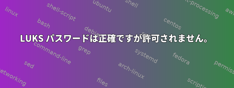 LUKS パスワードは正確ですが許可されません。