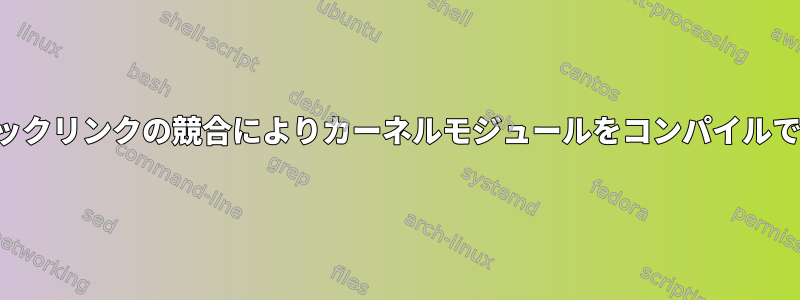 シンボリックリンクの競合によりカーネルモジュールをコンパイルできません