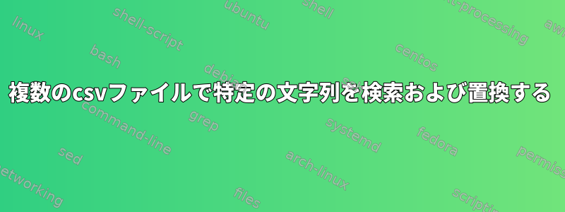 複数のcsvファイルで特定の文字列を検索および置換する