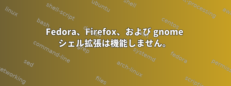 Fedora、Firefox、および gnome シェル拡張は機能しません。