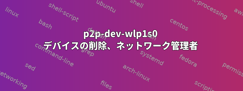 p2p-dev-wlp1s0 デバイスの削除、ネットワーク管理者