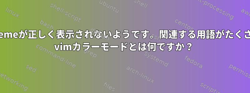 私：colorschemeが正しく表示されないようです。関連する用語がたくさんあります。 vimカラーモードとは何ですか？