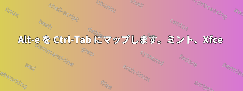 Alt-e を Ctrl-Tab にマップします。ミント、Xfce