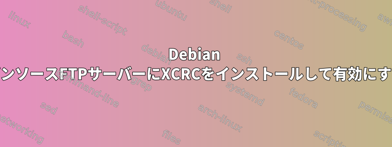 Debian 11のオープンソースFTPサーバーにXCRCをインストールして有効にする方法は？