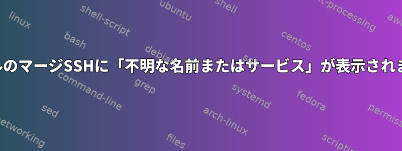 メールのマージSSHに「不明な名前またはサービス」が表示されます。