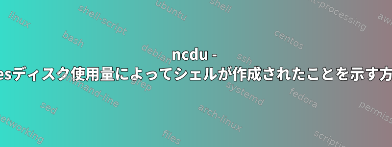 ncdu - NCursesディスク使用量によってシェルが作成されたことを示す方法は？