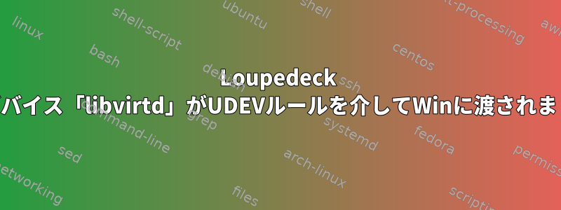 Loupedeck USBデバイス「libvirtd」がUDEVルールを介してWinに渡されました。