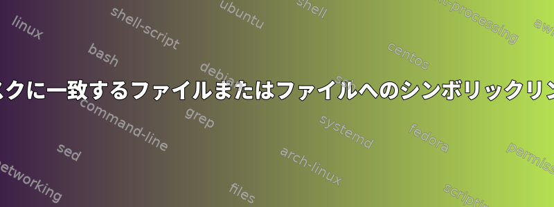 名前がマスクに一致するファイルまたはファイルへのシンボリックリンクの検索