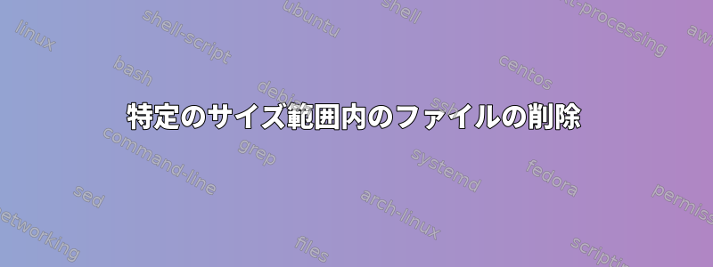 特定のサイズ範囲内のファイルの削除