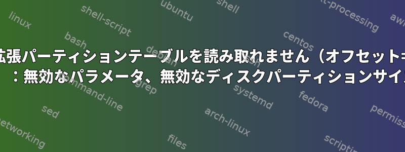 拡張パーティションテーブルを読み取れません（オフセット= x）：無効なパラメータ、無効なディスクパーティションサイズ