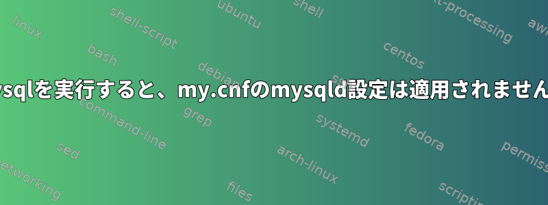 mysqlを実行すると、my.cnfのmysqld設定は適用されません。