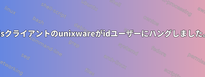 nisクライアントのunixwareがidユーザーにハングしました。