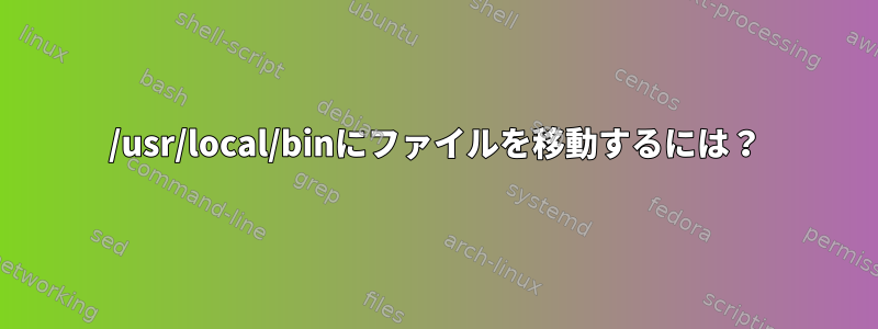 /usr/local/binにファイルを移動するには？