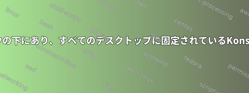 KDE4で自動的に最大化され、すべてのウィンドウの下にあり、すべてのデスクトップに固定されているKonsoleウィンドウを開くにはどうすればよいですか?