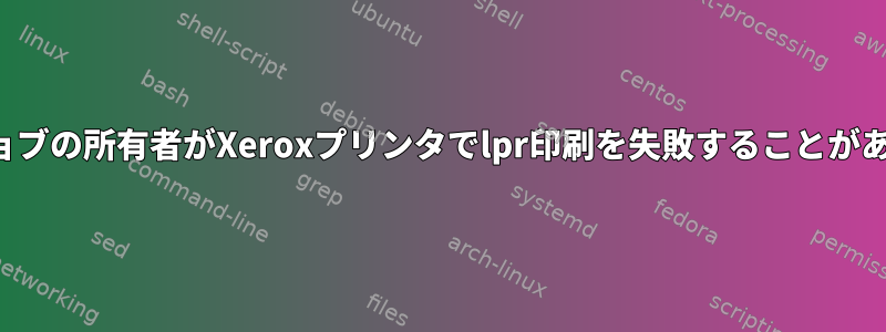 不明なジョブの所有者がXeroxプリンタでlpr印刷を失敗することがあります。