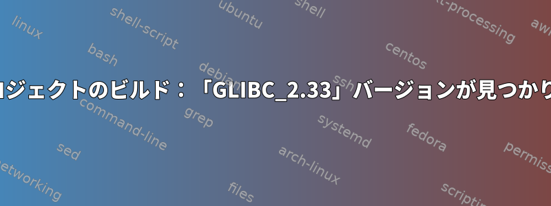 Yoctoプロジェクトのビルド：「GLIBC_2.33」バージョンが見つかりません。