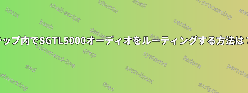 チップ内でSGTL5000オーディオをルーティングする方法は？