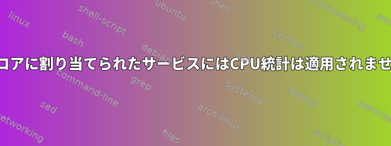 独立コアに割り当てられたサービスにはCPU統計は適用されません。