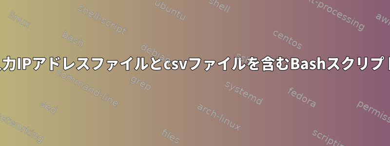 入力IPアドレスファイルとcsvファイルを含むBashスクリプト