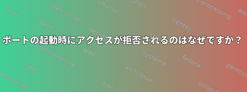 ポートの起動時にアクセスが拒否されるのはなぜですか？