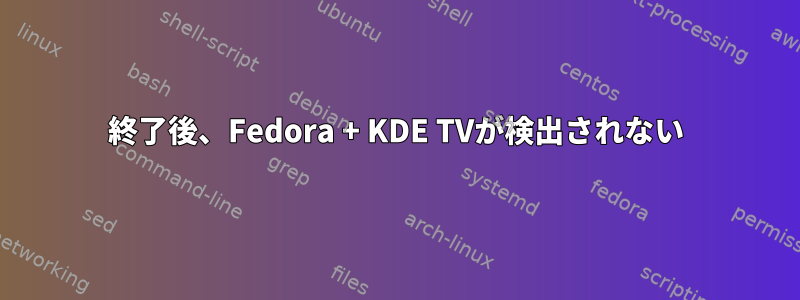 終了後、Fedora + KDE TVが検出されない