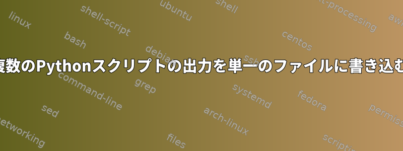 複数のPythonスクリプトの出力を単一のファイルに書き込む