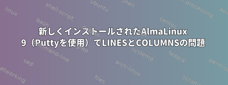 新しくインストールされたAlmaLinux 9（Puttyを使用）でLINESとCOLUMNSの問題