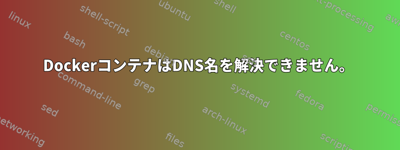 DockerコンテナはDNS名を解決できません。