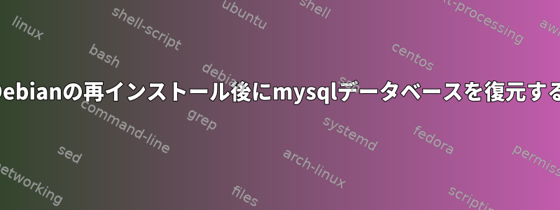 Debianの再インストール後にmysqlデータベースを復元する