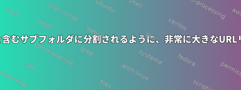 ダウンロードしたファイルがファイル名の最初の文字を含むサブフォルダに分割されるように、非常に大きなURLリストをダウンロードするにはどうすればよいですか？