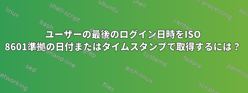 ユーザーの最後のログイン日時をISO 8601準拠の日付またはタイムスタンプで取得するには？