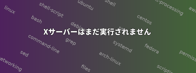 Xサーバーはまだ実行されません