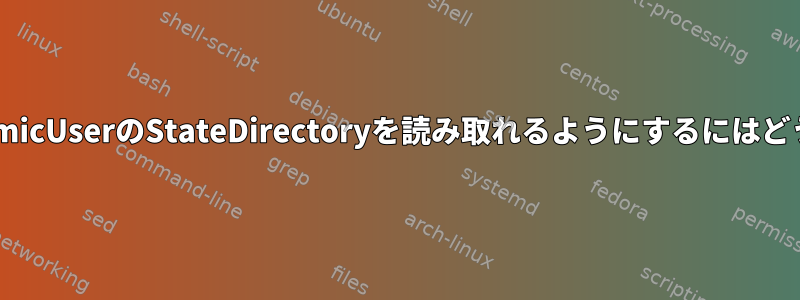 他のユーザーがDynamicUserのStateDirectoryを読み取れるようにするにはどうすればよいですか？