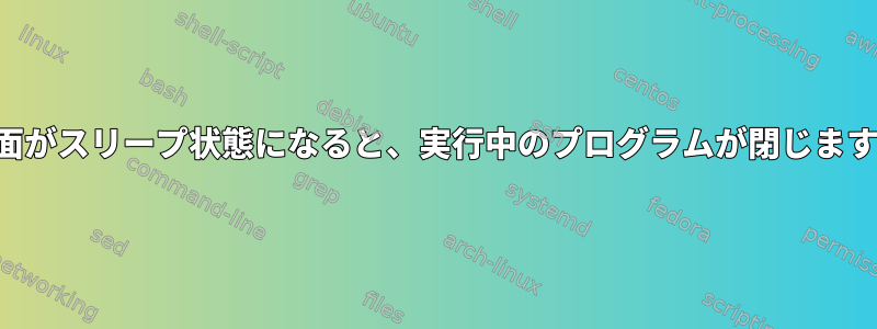 画面がスリープ状態になると、実行中のプログラムが閉じます。