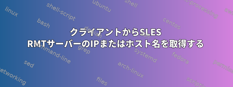 クライアントからSLES RMTサーバーのIPまたはホスト名を取得する