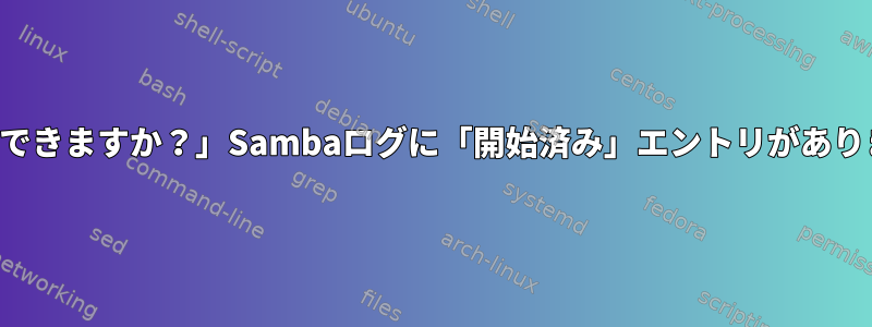 スキップできますか？」Sambaログに「開始済み」エントリがありますか？