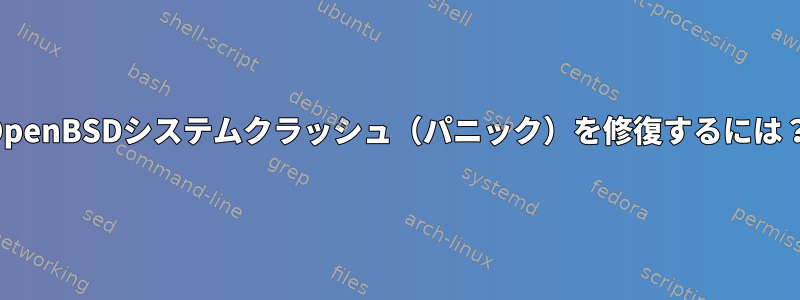 OpenBSDシステムクラッシュ（パニック）を修復するには？