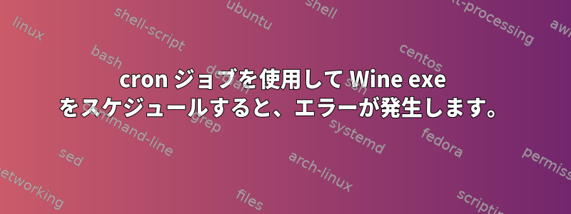 cron ジョブを使用して Wine exe をスケジュールすると、エラーが発生します。