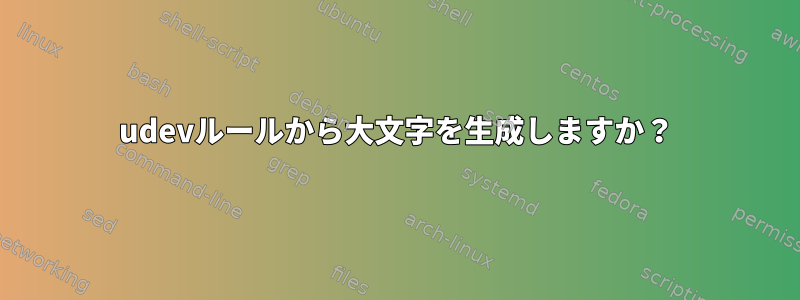 udevルールから大文字を生成しますか？