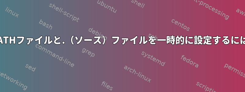 $PATHファイルと.（ソース）ファイルを一時的に設定するには？