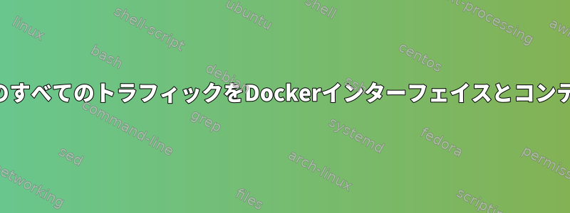 特定のインターフェイスからのすべてのトラフィックをDockerインターフェイスとコンテナにリダイレクトしますか？