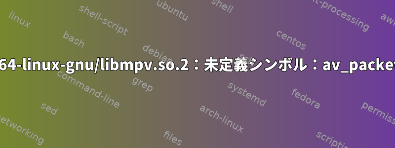 セルロイド：シンボル検索エラー：/usr/lib/x86_64-linux-gnu/libmpv.so.2：未定義シンボル：av_packet_side_data_get、バージョンLIBAVCODEC_60