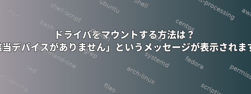 ドライバをマウントする方法は？ 「該当デバイスがありません」というメッセージが表示されます。