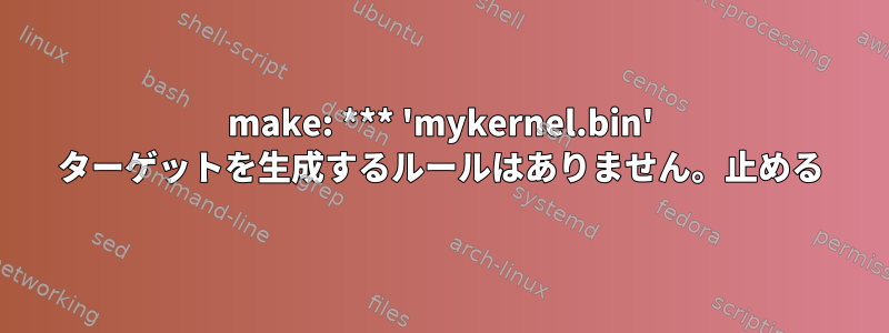 make: *** 'mykernel.bin' ターゲットを生成するルールはありません。止める