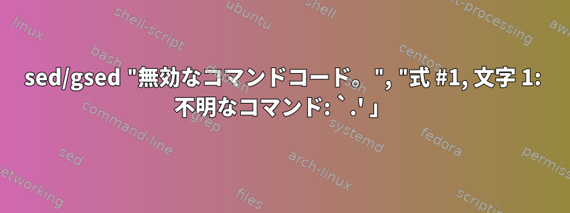 sed/gsed "無効なコマンドコード。", "式 #1, 文字 1: 不明なコマンド: `.' 」