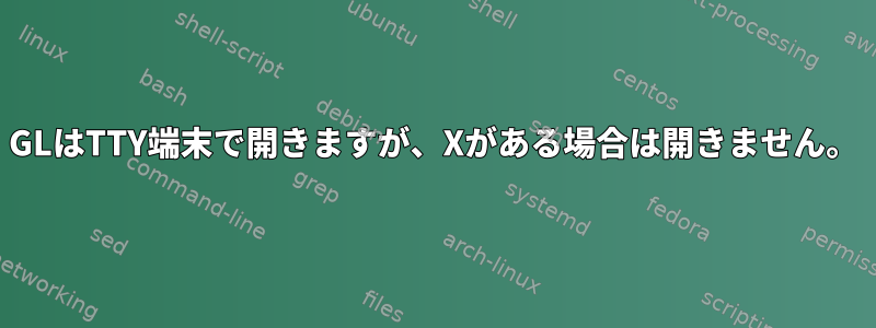 GLはTTY端末で開きますが、Xがある場合は開きません。