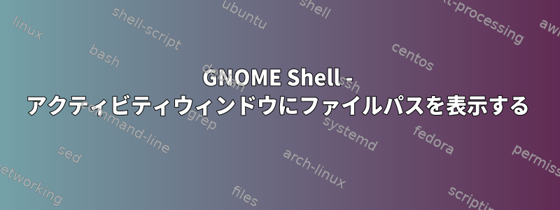 GNOME Shell - アクティビティウィンドウにファイルパスを表示する