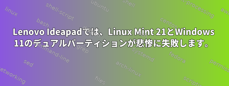 Lenovo Ideapadでは、Linux Mint 21とWindows 11のデュアルパーティションが悲惨に失敗します。