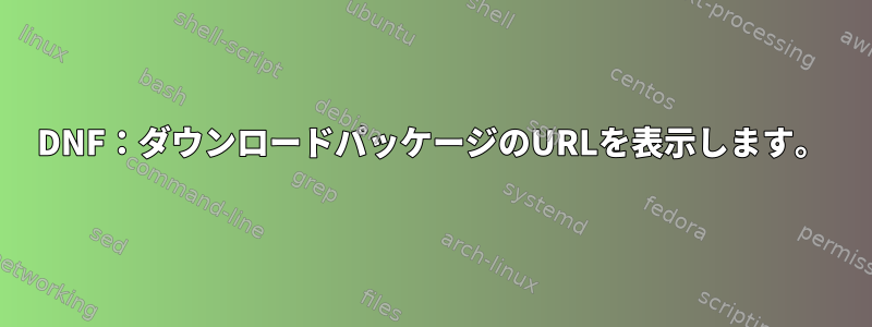 DNF：ダウンロードパッケージのURLを表示します。